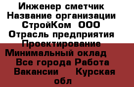 Инженер-сметчик › Название организации ­ СтройКом, ООО › Отрасль предприятия ­ Проектирование › Минимальный оклад ­ 1 - Все города Работа » Вакансии   . Курская обл.